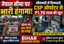 नेपाल सीमा पर भारी हंगामा! बैरियर बंद, लोग लौटने को मजबूर; सीतामढ़ी में CSP ऑपरेटर से ₹1.70 लाख की लूट